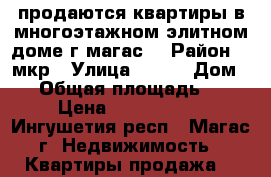 продаются квартиры в многоэтажном элитном доме г магас  › Район ­ 9мкр › Улица ­ --- › Дом ­ 0 › Общая площадь ­ 71 › Цена ­ 2 272 000 - Ингушетия респ., Магас г. Недвижимость » Квартиры продажа   